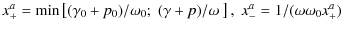 $\displaystyle x_+^a = {\rm min}\left[(\gamma_0+p_0 )/\omega_0; \; (\gamma+p)/\omega~ \right], \; x_-^a = 1/(\omega\omega_0x_+^a)$