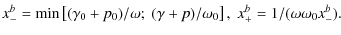 $\displaystyle x_-^b = {\rm min}\left[(\gamma_0+p_0)/\omega; \; (\gamma+p)/\omega_0 \right], \; x_+^b = 1/(\omega\omega_0x_-^b).$