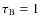 $\tau _{\rm B} = 1$