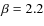 $\beta=2.2$