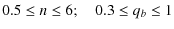 $\displaystyle 0.5 \leq n \leq 6 ;\quad 0.3 \leq q_{b} \leq 1$