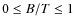 $0\leq B/T \leq 1$