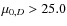 $\mu_{0,D}>25.0$