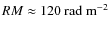 $RM \approx
120~\rm rad~m^{-2}$