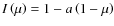 $I\left(\mu\right)=1-a\left(1-\mu\right)$