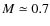 $M\simeq0.7$