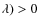 $\lambda)>0$