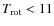 $T_{{\rm rot}} < 11$