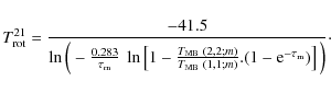 \begin{displaymath}T_{\rm rot}^{21}=\frac{-41.5}
{\ln\Big(-\frac{0.283}{\tau_{\r...
...MB}~(1, 1; m)}.
(1-{\rm e}^{-\tau_{\rm m}})\right]
\Big)}\cdot
\end{displaymath}