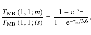 \begin{displaymath}\frac{T_{\rm MB}~(1,1;m)}{T_{\rm MB}~(1,1;is)}=
\frac{1-{\rm e}^{-\tau_{\rm m}}}{1-{\rm e}^{-\tau_{\rm m}/3.6}},
\end{displaymath}