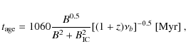 \begin{displaymath}t_{{\rm age}} = 1060 \frac{B^{0.5}}{B^2 + B_{{\rm IC}}^2} [{(1 + z)\nu_{b}}]^{-0.5} \mbox{ [Myr]} \mbox{ ,}
\end{displaymath}
