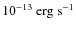 $10^{-13}~{\rm erg}~{\rm s}^{-1}$