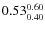 $\rm0.53 {_{0.40}^{0.60}}$