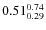 $\rm0.51 {_{0.29}^{0.74}}$