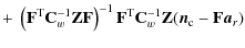 $\displaystyle + ~ \left(\mathbf{F}^{\rm T}{\mathbf{C}_w^{-1}}\mathbf{Z}\mathbf{...
...}^{\rm T}{\mathbf{C}_w^{-1}}\mathbf{Z}({\vec{n}_{\rm c}}-\mathbf{F}{\vec{a}_r})$