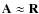 $\mathbf{A}\approx \mathbf{R}$