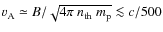 $v_{\rm A} \simeq B/\sqrt{4\pi~n_{\rm
th}~m_{\rm p}} \la c/500$