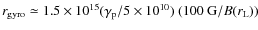 $r_{\rm gyro} \simeq 1.5 \times 10^{15} (\gamma_{\rm p}/5\times 10^{10})~(100~{\rm G}/B(r_{\rm L}))$