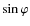 $\sin \varphi$