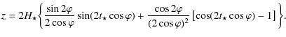 $\displaystyle z = 2 H_{\star} \bigg \{ \frac{\sin 2 \varphi}{2
\cos \varphi } \...
... \cos \varphi)^{2}}
\left [ \cos (2
t_{\star} \cos \varphi)-1\right ] \bigg \}.$