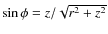 $\sin\phi=z{/}\sqrt{r^{2}+z^{2}}$
