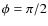 $\phi=\pi/2$