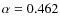 $\alpha =0.462$
