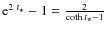 $
{\rm e} ^{2~t_{\star}}-1=\frac{2}{\coth t_{\star}-1}$