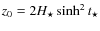 $z_{0}=2 {H_{\star}} \sinh^{2}
t_{\star}$
