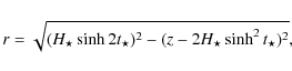\begin{displaymath}
r=\sqrt{ ( {H_{\star}} \sinh 2 t_{\star})^{2}-(z- 2 {H_{\star}} \sinh^{2} t_{\star} )^{2} },
\end{displaymath}