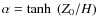 $\alpha= \tanh~ (Z_{0}/{H})$