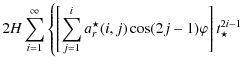 $\displaystyle 2 {H} \sum_{{i}=1}^{\infty} \left\{
\left[ \sum_{{j}=1}^{{i}} a^{\star}_{r}{(i,j)}
\cos(2 {j}-1)\varphi \right] t_{\star}^{2 {i} -1}
\right.$