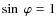$\sin~\varphi=1$
