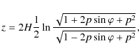 \begin{displaymath}z=2 {H} \frac{1}{2} \ln \frac{\sqrt{1+ 2 p \sin \varphi + p^{2}}}{\sqrt{1- 2 p \sin
\varphi + p^{2}}},
\end{displaymath}