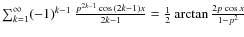 $\sum_{{k}=1}^{\infty}
(-1)^{{k-1}}~ \frac{p^{{2k-1}}\cos
{(2k-1)} x}{{2k-1}}= \frac{1}{2}\arctan
\frac{2 p \cos x}{1-p^{2}}$