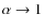 $\alpha
\rightarrow 1$