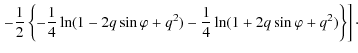 $\displaystyle \left. -\frac{1}{2} \left\{ -\frac{1}{4} \ln (1- 2 q \sin \varphi + q^{2})
-\frac{1}{4} \ln (1+2 q \sin \varphi + q^{2})\right\} \right]\cdot$