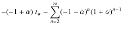 $\displaystyle -(-1+\alpha)~ t_{\star}-{\sum_{n=2}^{\infty} (-1+\alpha)^{n}
(1+\alpha)^{n-1}}$