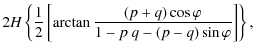 $\displaystyle 2 {H}\left \{ \frac{1}{2} \left [ \arctan \frac{(p+ q) \cos
\varphi}{1-p~q- (p-q)\sin \varphi } \right] \right \},$