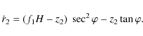\begin{displaymath}
\dot{r}_{2}=( {f}_{1}{H}- z_{2})~\sec^{2}\varphi -z_{2} \tan \varphi.
\end{displaymath}