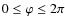 $0 \leq \varphi \leq 2 \pi $