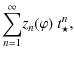 $\displaystyle \displaystyle{\sum_{n=1}^{\infty}}
z_{n}(\varphi) ~t_{\star}^{n},$