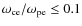 $\omega_{\rm ce}/\omega_{\rm pe} \leq 0.1$