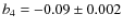 $b_4=-0.09 \pm 0.002$