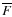 $\overline{F}$