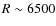 $R \sim 6500$