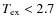 $T_{\rm ex}<2.7$