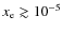 $x_{\rm e}\gtrsim 10^{-5}$