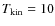 $T_{\rm kin}=10$