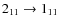 $2_{11}\rightarrow 1_{11}$